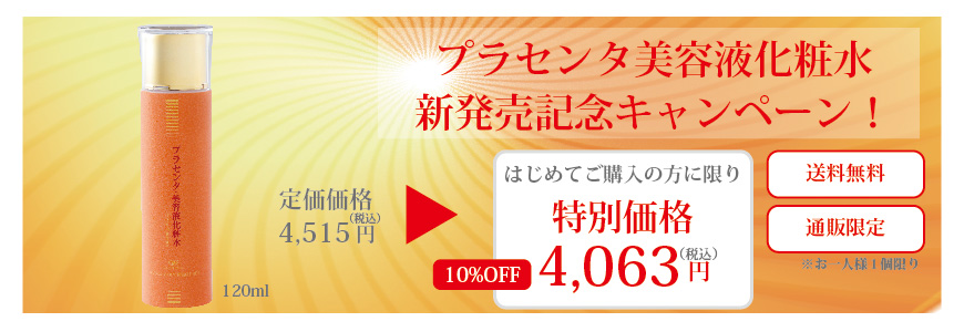 プラセンタ美容液化粧水新発売記念キャンペーン！通常価格（税込）4,515円がはじめてご購入の方に限り10％OFFの特別価格（税込）4,063円。送料無料。通販限定。